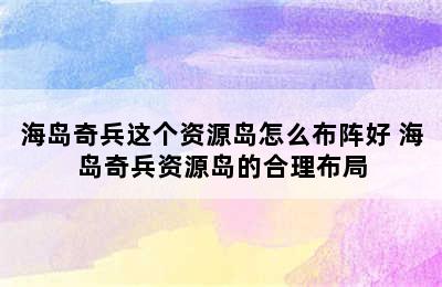 海岛奇兵这个资源岛怎么布阵好 海岛奇兵资源岛的合理布局